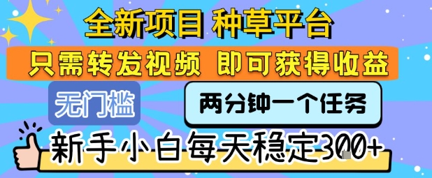 全新项目 种草平台 只需要转发任务视频 即可获得收益 新手小白每天稳定3张+【揭秘】-亿点网创