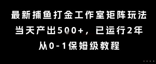 最新捕鱼打金工作室矩阵玩法，当天产出5张+，已运行2年，从0-1保姆级教程【揭秘】-网创云