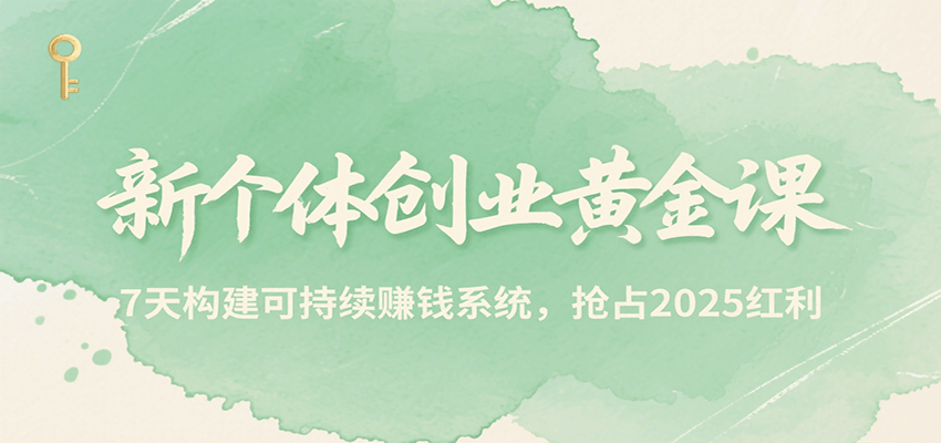 新个体创业黄金课，7天构建可持续赚钱系统，抢占2025红利-烟雨网创