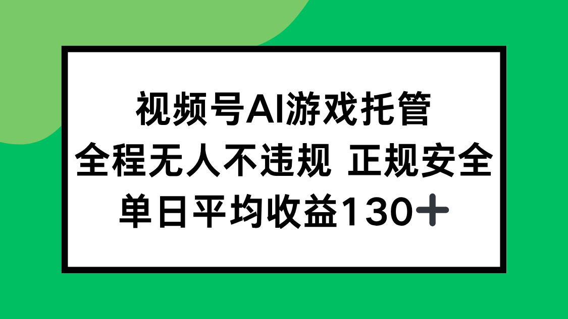 视频号AI游戏托管，全程无人不违规 正规安全，单日平均收益130+-蓝天网创