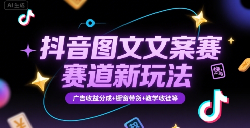 抖音图文文案赛道新玩法，快速养号起号，广告收益分成+橱窗带货+教学收徒等-大宝网创