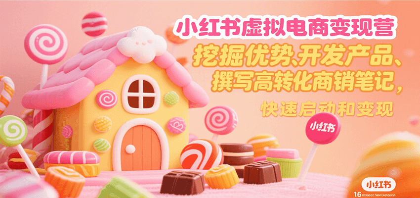 小红书虚拟电商变现营，挖掘优势、开发产品、撰写高转化商销笔记，快速启动和变现-91网创