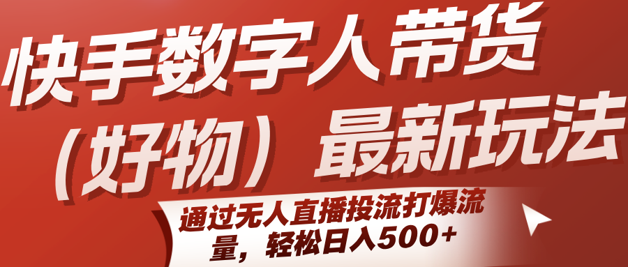 快手数字人带货(好物)最新玩法，通过无人直播投流打爆流量，轻松日入500+-大宝网创
