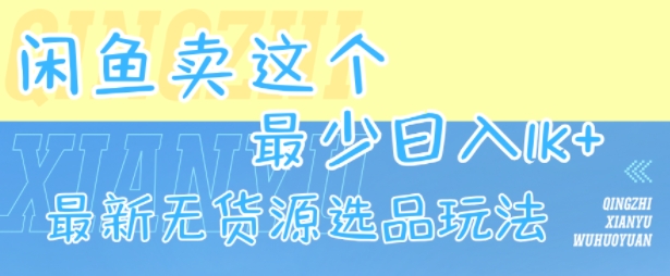 闲鱼卖这个，最少日入1k，最新无货源选品玩法-参一网创