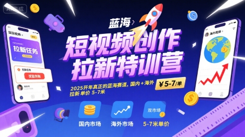 短视频创作拉新特训营，2025开年真正的蓝海赛道，国内+海外，拉新单价5-7米-参一网创