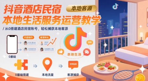 抖音酒店民宿本地生活服务运营教学，从0搭建酒店民宿账号，轻松捕获本地客源-云网创