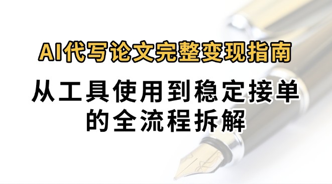 0投入月过万AI代写论文完整变现指南：从工具使用到稳定接单的全流程拆解-云网创