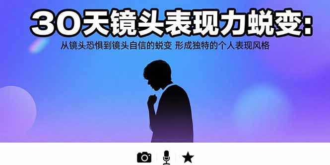 30天镜头表现力蜕变：从镜头恐惧到镜头自信的蜕变 形成独特的个人表现风格-云网创
