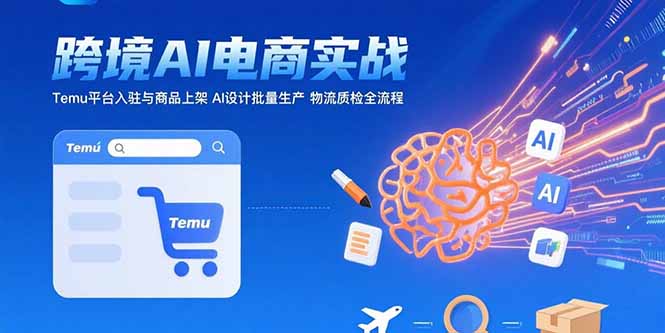 AI+跨境电商实战：Temu平台入驻与商品上架 AI设计批量生产 物流质检全流程-云网创