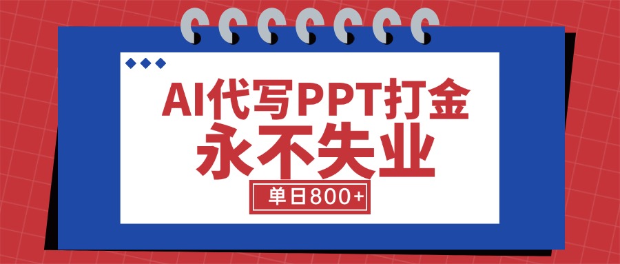 AI代写PPT打金，永不失业项目，细分蓝海领域，单日稳定800+【附工具指令】-云网创