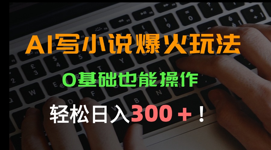 AI写小说爆火玩法，0基础也能操作，日收益轻松300+！-顺风云网创