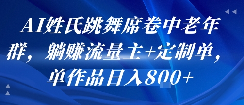 AI姓氏跳舞席卷中老年群，躺挣流量主+定制单，单作品日入8张-浩然网创