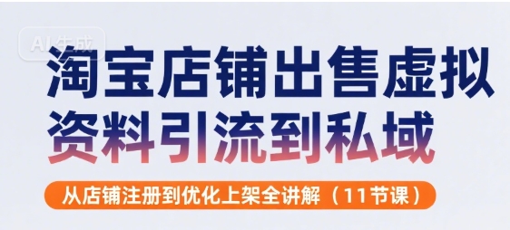 淘宝店铺出售虚拟资料引流到私域，从店铺注册到优化上架全讲解(11节课)-云网创