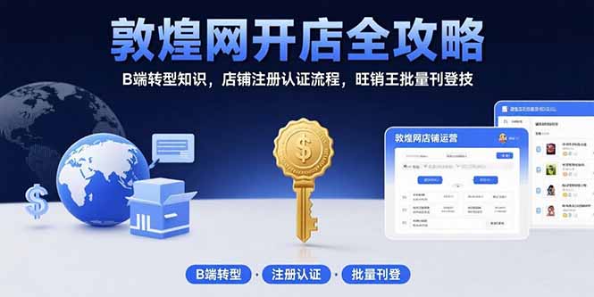 敦煌网开店全攻略：B端转型知识，店铺注册认证流程，旺销王批量刊登技-云网创