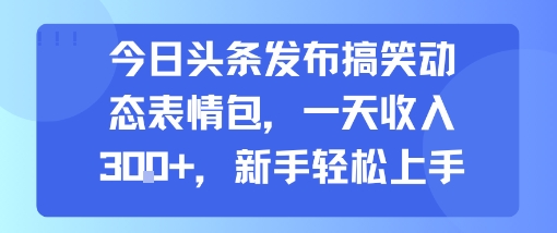 今日头条发布搞笑动态表情包，一天收入3张+，新手轻松上手-大柠檬网创