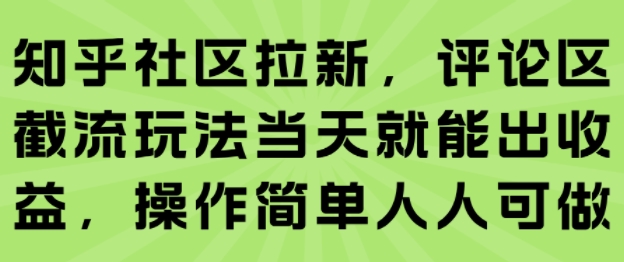 知乎社区拉新，评论区截流玩法当天就能出收益，操作简单人人可做-星辰云网创