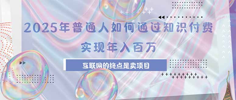 2025年普通人如何通过知识付费年薪百万，互联网的尽头是卖加盟卖项目-苏宇网创