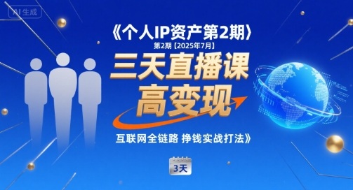 个人IP资产第2期【2025年7月】三天直播课，​小团队高变现，互联网全链路挣钱实战打法-易创网