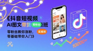 抖音短视频AI图文带货实操班，零粉丝教你涨粉，零基础带你入门-灯塔云网创