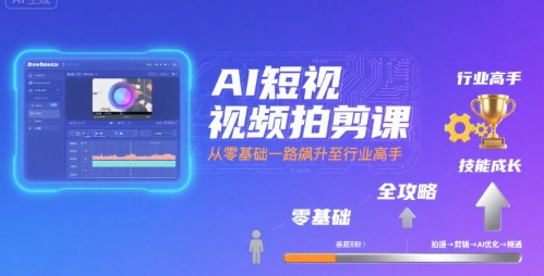 AI短视频拍剪课，全攻略到精通，带你从零基础一路飙升至行业高手-大宝网创