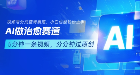 用AI做治愈赛道，结合视频号分成计划，小白也能轻松上手-参一网创