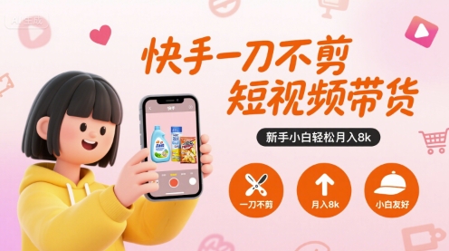 快手一刀不剪短视频带货，新手小白轻松月入8k-参一网创