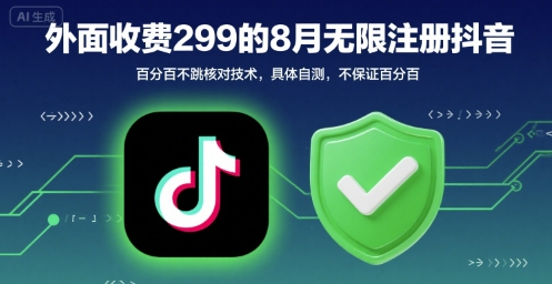 外面收299的8月无限注册抖音百分百不跳核对技术，具体自测，不保证百分百-星辰云网创