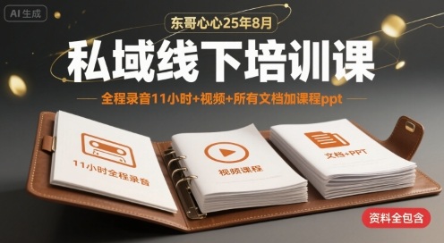 东哥心心25年8月私域线下培训课，全程录音11小时+视频+所有文档加课程ppt-逍遥云网创