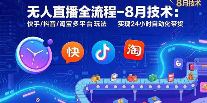 无人直播全流程-8月技术：快手/抖音/淘宝多平台玩法 实现24小时自动化带货-青年云网创