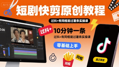 短剧快剪原创教程，10分钟一条，过抖+有同框能过薯条实操课-网创前栈