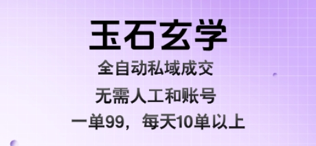 玉石玄学全自动私域成交，一单99每天十单以上，无需人工和矩阵账号，蓝海项目直接干【揭秘】-起鸣助创社