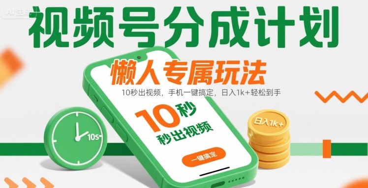 视频号分成计划懒人专属玩法：10 秒出视频，手机一键搞定，日入1k+ 轻松到手【揭秘】-参一网创