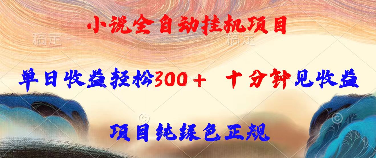小说全自动挂机项目，单日收益轻松300，十分钟见收益，项目纯绿色正规-参一网创