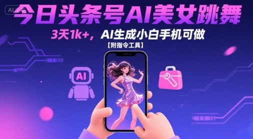 今日头条号AI美女跳舞，3天1k+，AI生成小白手机可做【附指令工具】-参一网创
