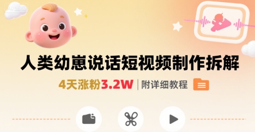 拆解人类幼崽宝宝要说话短视频制作，4天涨粉3.2W，附详细教程-信人网