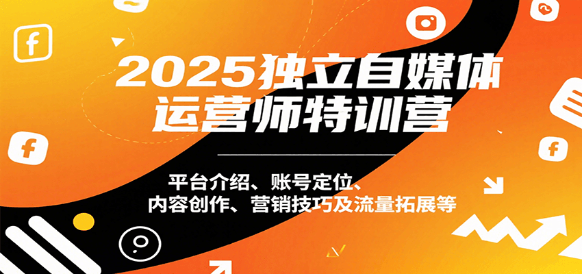 2025独立自媒体运营师特训营：平台介绍、账号定位、内容创作、营销技巧及流量拓展等-信人网