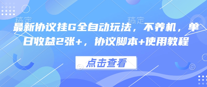 最新协议挂G全自动玩法，不用养机，单日收益2张+，协议脚本+使用教程【揭秘】-云网创