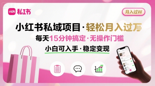 小红书私域项目 月入过W非常轻松 每天15分钟即可搞定，无任何操作门槛，小白可入手-烟雨网创