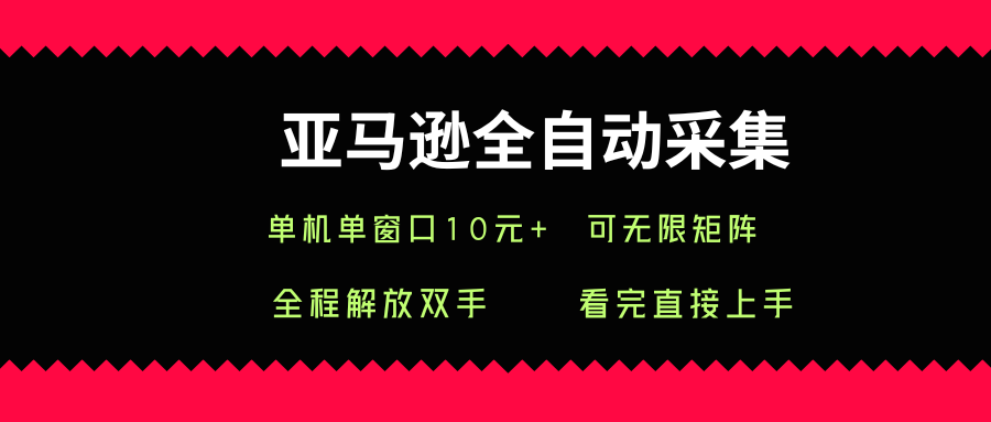 亚马逊全自动采集，单机单窗口一天10+，可无限矩阵去做【揭秘】-零氪云网创