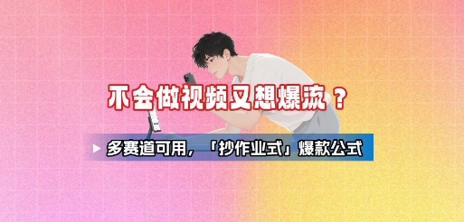不会做视频又想爆流？多赛道可用，「抄作业式」爆款公式-零氪云网创