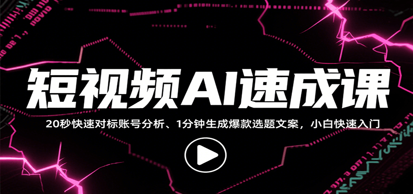 短视频AI速成课，找对标/定选题/拆结构/写文案等，小白快速上手解锁多样创作技能-零氪云网创