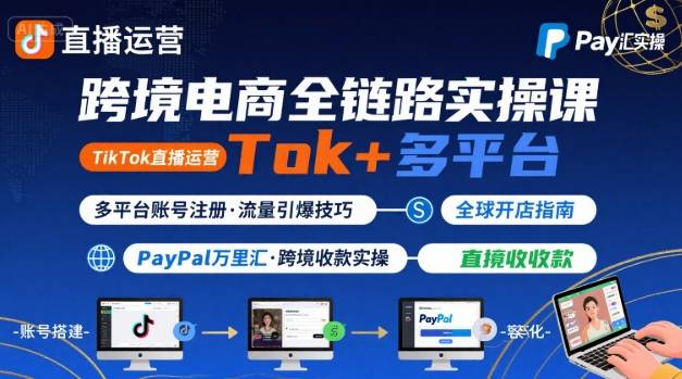 跨境电商线上课，TikTok 直播运营 + 多平台账号注册 + PayPal 万里汇实操教程-蓝天网创