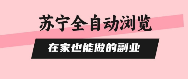 苏宁全自动浏览，在家也能做的副业，无需人工，0风控，单机日入5张+，直接矩阵开干【揭秘】-星云网创