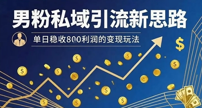 男粉私域引流新思路，单日稳收8张利润的变现玩法-空青云网创
