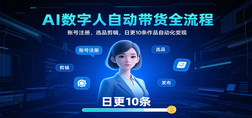 AI数字人自动带货全流程：账号注册、选品剪辑，日更10条作品自动化变现-浩然网创