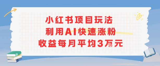 小红书商单项目新玩法，利用AI快速涨粉收益每月平均3W-易创网