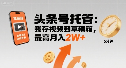 【头条号托管 】我存视频到草稿箱，你每天5分钟发布，最高月入2W+【揭秘】-零氪云网创