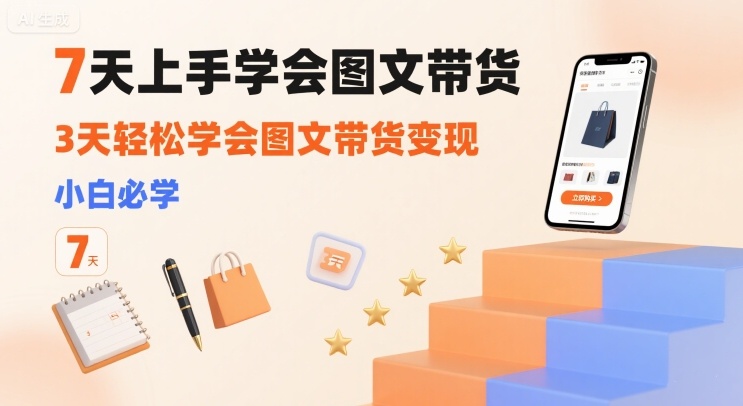7天上手学会图文带货，3天轻松学会图文带货变现，小白必学-空青云网创