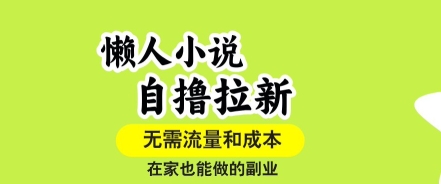 懒人小说自撸拉新，无需流量，一个账号一条作品就可以打爆收益，在家也能轻松做的副业【揭秘】-Mot云网创