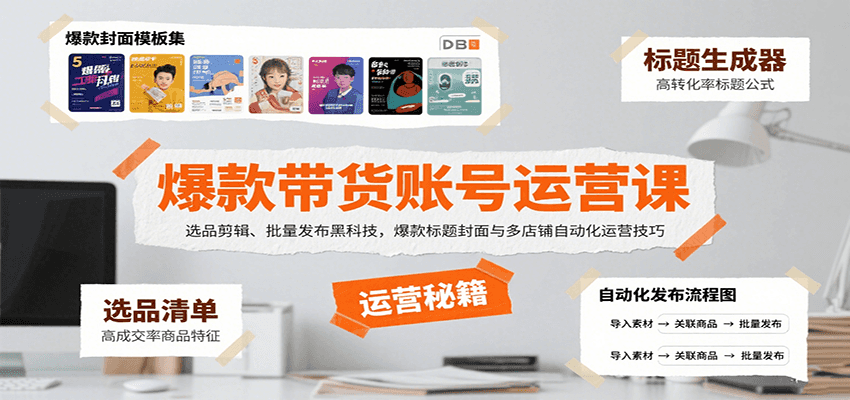 爆款带货账号运营课：选品剪辑、批量发布黑科技，爆款标题封面与多店铺自动化运营技巧-易创网